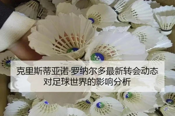 克里斯蒂亚诺·罗纳尔多最新转会动态对足球世界的影响分析