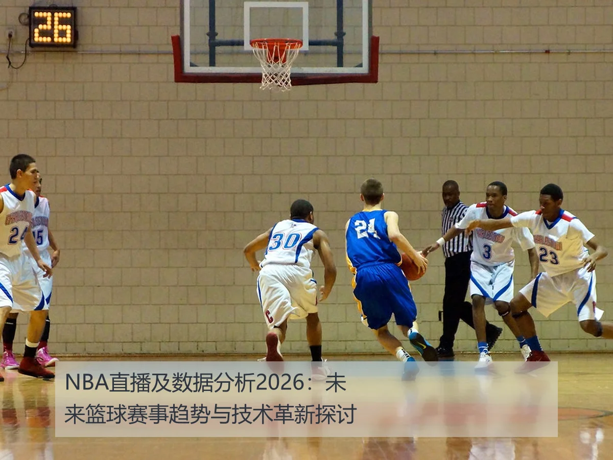 NBA直播及数据分析2026：未来篮球赛事趋势与技术革新探讨