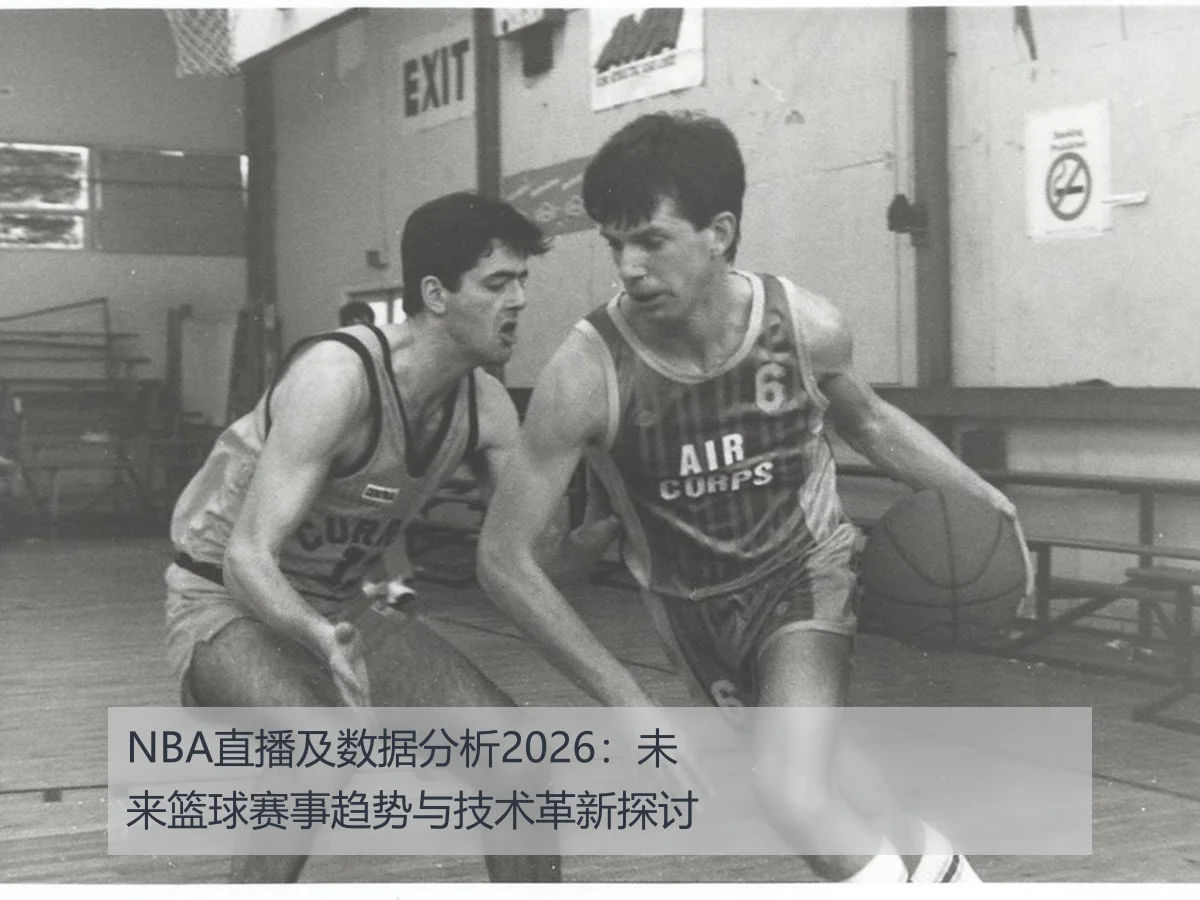 NBA直播及数据分析2026:未来篮球赛事趋势与技术革新探讨